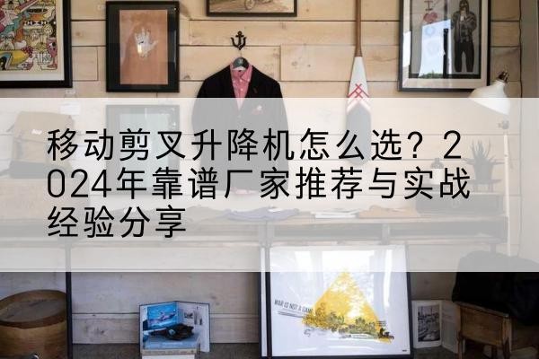 乐东升降平台厂家推荐-移动剪叉升降机怎么选？2024年靠谱厂家推荐与实战经验分享
