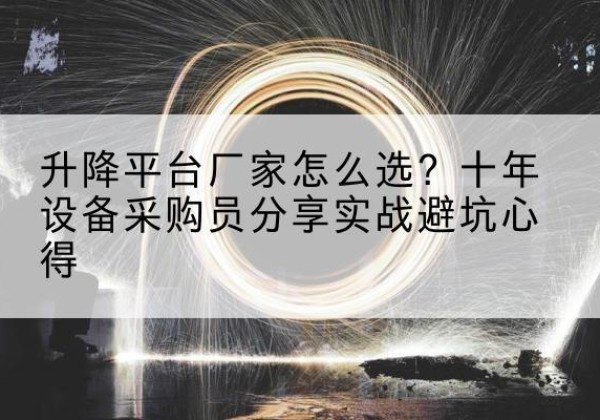 乐东升降平台厂家-怎么选？十年设备采购员分享实战避坑心得