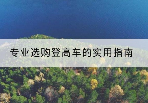 乐东电动登高车厂家推荐-专业选购登高车的实用指南